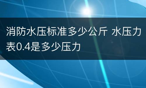 消防水压标准多少公斤 水压力表0.4是多少压力