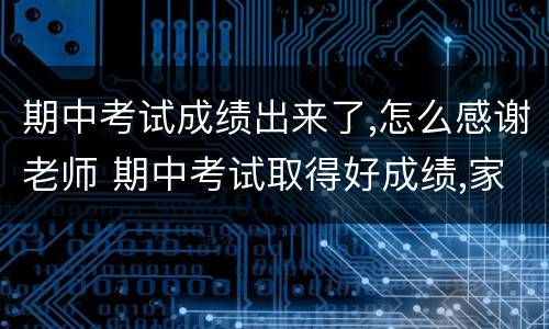 期中考试成绩出来了,怎么感谢老师 期中考试取得好成绩,家长感谢老师的话