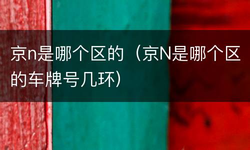 京n是哪个区的（京N是哪个区的车牌号几环）