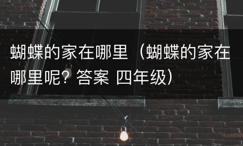 蝴蝶的家在哪里（蝴蝶的家在哪里呢? 答案 四年级）