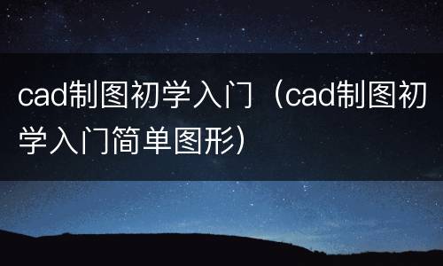 cad制图初学入门（cad制图初学入门简单图形）