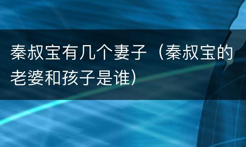 秦叔宝有几个妻子（秦叔宝的老婆和孩子是谁）