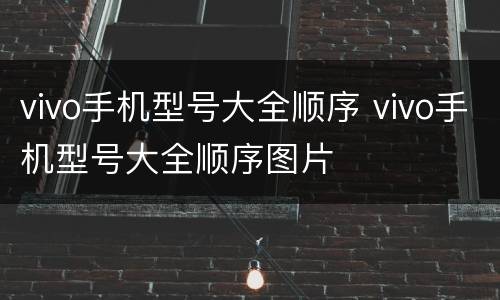 vivo手机型号大全顺序 vivo手机型号大全顺序图片