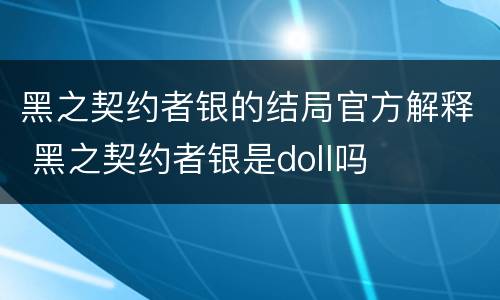 黑之契约者银的结局官方解释 黑之契约者银是doll吗