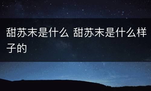 甜苏末是什么 甜苏末是什么样子的