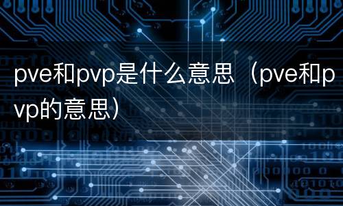 pve和pvp是什么意思（pve和pvp的意思）