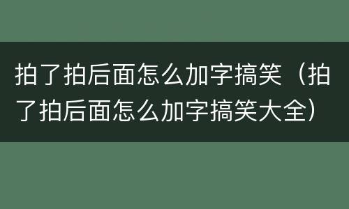 拍了拍后面怎么加字搞笑（拍了拍后面怎么加字搞笑大全）