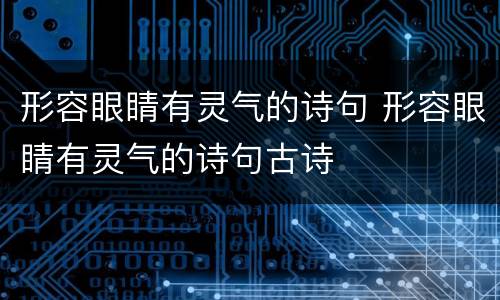 形容眼睛有灵气的诗句 形容眼睛有灵气的诗句古诗