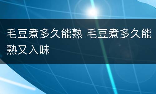 毛豆煮多久能熟 毛豆煮多久能熟又入味