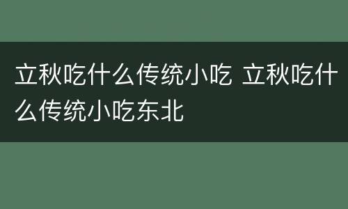 立秋吃什么传统小吃 立秋吃什么传统小吃东北