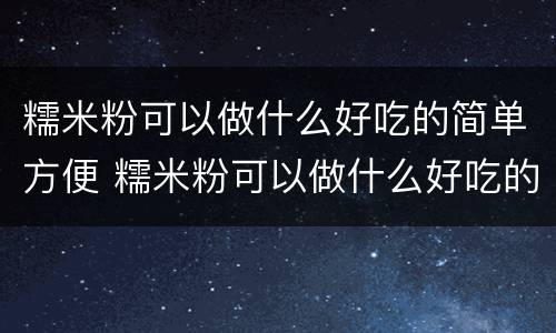 糯米粉可以做什么好吃的简单方便 糯米粉可以做什么好吃的简单方便?