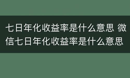 七日年化收益率是什么意思 微信七日年化收益率是什么意思