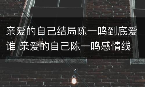 亲爱的自己结局陈一鸣到底爱谁 亲爱的自己陈一鸣感情线