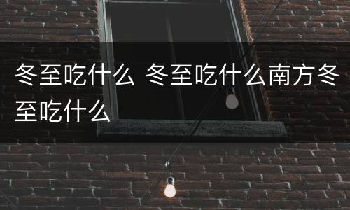 冬至吃什么 冬至吃什么南方冬至吃什么