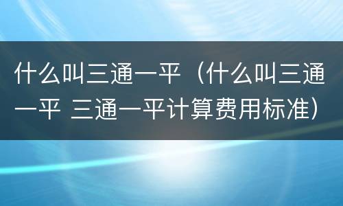 什么叫三通一平（什么叫三通一平 三通一平计算费用标准）