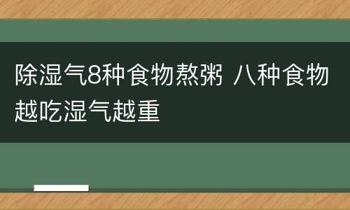 除湿气8种食物熬粥 八种食物越吃湿气越重