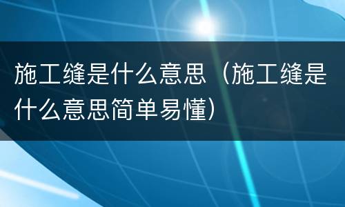 施工缝是什么意思（施工缝是什么意思简单易懂）