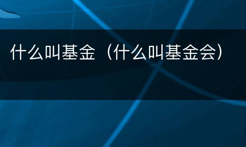 什么叫基金（什么叫基金会）