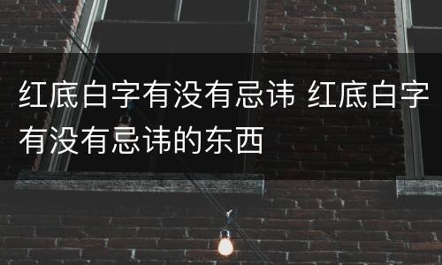 红底白字有没有忌讳 红底白字有没有忌讳的东西