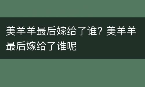 美羊羊最后嫁给了谁? 美羊羊最后嫁给了谁呢