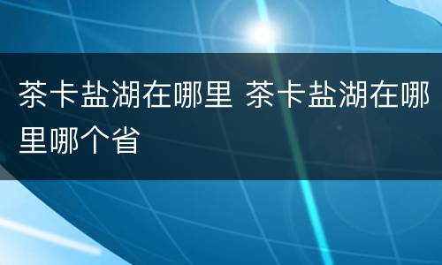 茶卡盐湖在哪里 茶卡盐湖在哪里哪个省