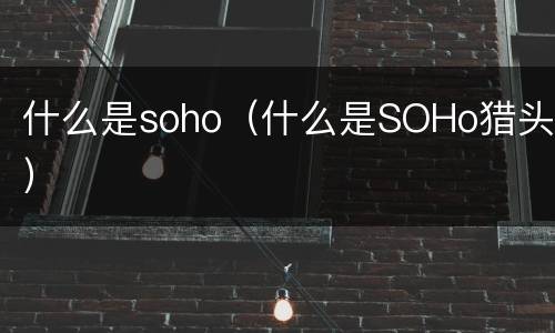 什么是soho（什么是SOHo猎头）