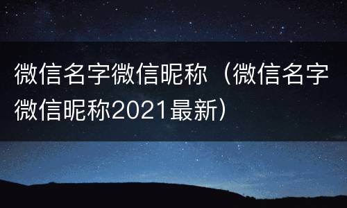 微信名字微信昵称（微信名字微信昵称2021最新）