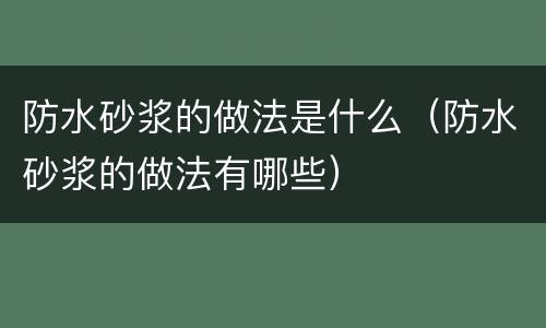 防水砂浆的做法是什么（防水砂浆的做法有哪些）