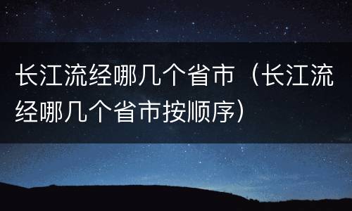 长江流经哪几个省市（长江流经哪几个省市按顺序）