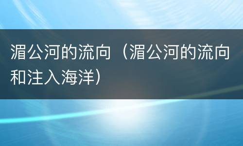 湄公河的流向（湄公河的流向和注入海洋）