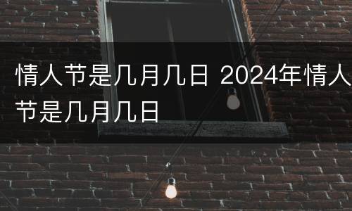 情人节是几月几日 2024年情人节是几月几日