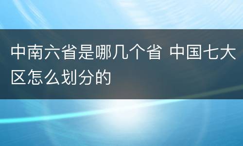 中南六省是哪几个省 中国七大区怎么划分的