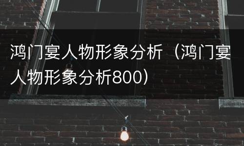 鸿门宴人物形象分析（鸿门宴人物形象分析800）