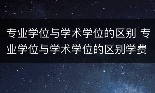 专业学位与学术学位的区别 专业学位与学术学位的区别学费