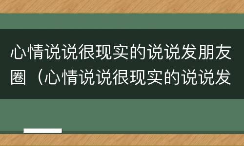 心情说说很现实的说说发朋友圈（心情说说很现实的说说发朋友圈2023短句）