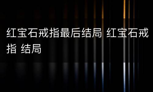 红宝石戒指最后结局 红宝石戒指 结局