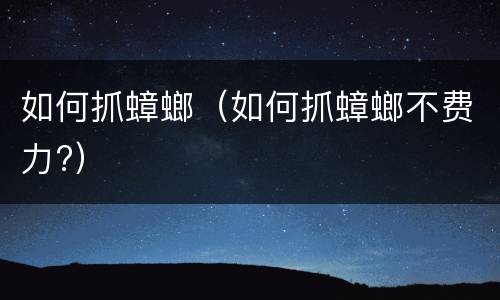 如何抓蟑螂（如何抓蟑螂不费力?）