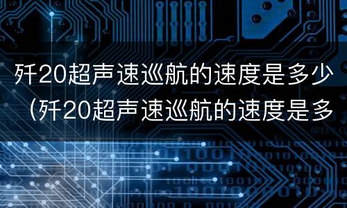 歼20超声速巡航的速度是多少（歼20超声速巡航的速度是多少马赫）