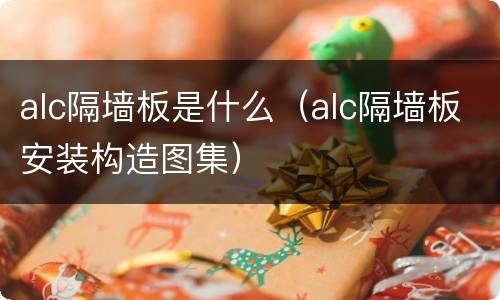 alc隔墙板是什么（alc隔墙板安装构造图集）