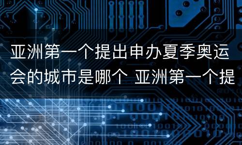 亚洲第一个提出申办夏季奥运会的城市是哪个 亚洲第一个提出申办夏季奥运会是哪个城市