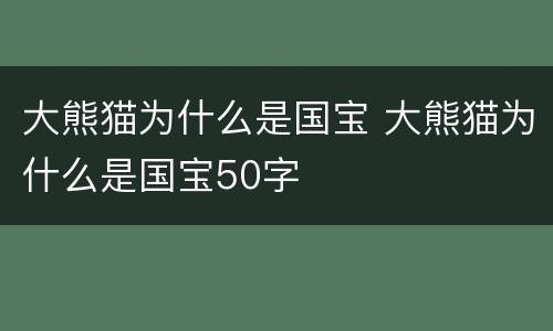 大熊猫为什么是国宝 大熊猫为什么是国宝50字