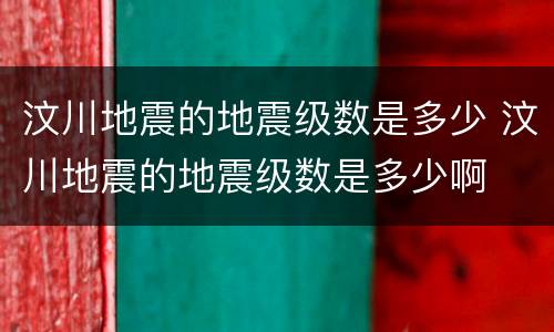 汶川地震的地震级数是多少 汶川地震的地震级数是多少啊