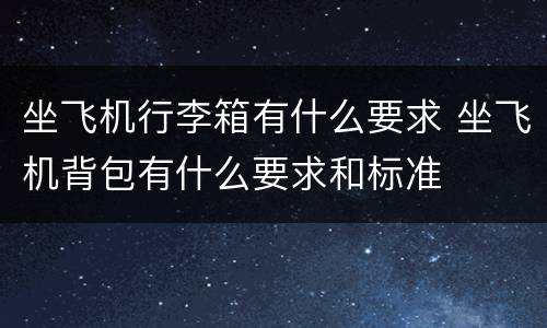 坐飞机行李箱有什么要求 坐飞机背包有什么要求和标准