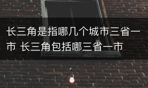 长三角是指哪几个城市三省一市 长三角包括哪三省一市