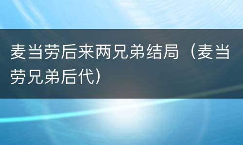 麦当劳后来两兄弟结局（麦当劳兄弟后代）