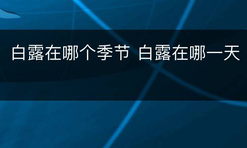 白露在哪个季节 白露在哪一天