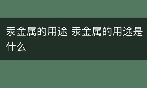 汞金属的用途 汞金属的用途是什么