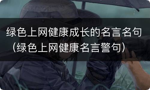 绿色上网健康成长的名言名句（绿色上网健康名言警句）