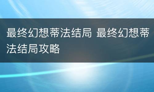 最终幻想蒂法结局 最终幻想蒂法结局攻略