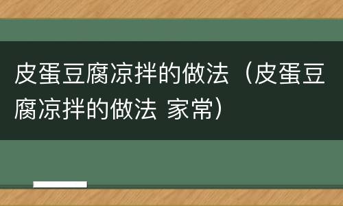 皮蛋豆腐凉拌的做法（皮蛋豆腐凉拌的做法 家常）